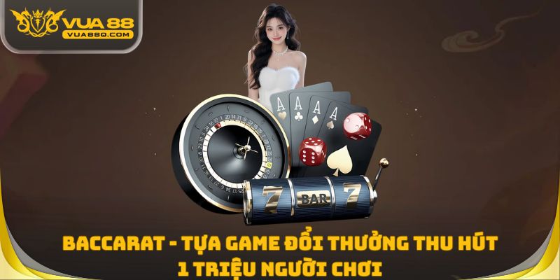 Baccarat - Tựa Game Đổi Thưởng Thu Hút 1 Triệu Người Chơi