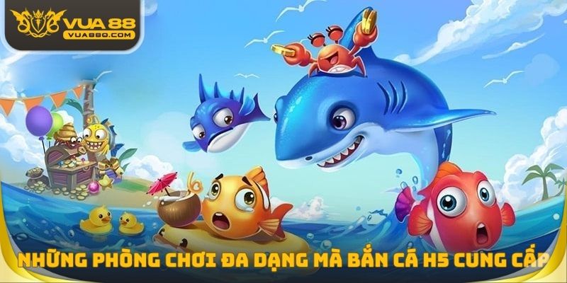 Những phòng chơi đa dạng mà bắn cá H5 cung cấp