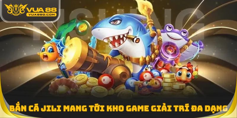 Bắn cá Jili mang tới một kho game giải trí cực kỳ đa dạng