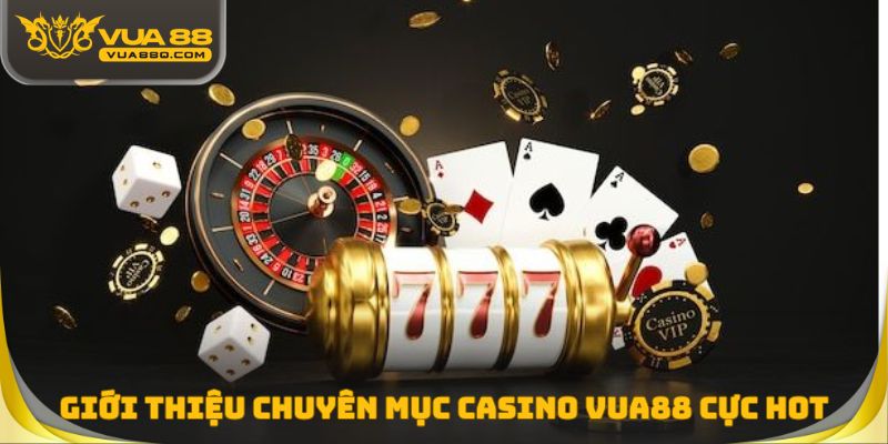 Giới thiệu chuyên mục Casino Vua88 cực hot