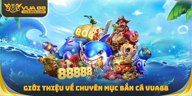 Giới thiệu về chuyên mục Bắn cá Vua88