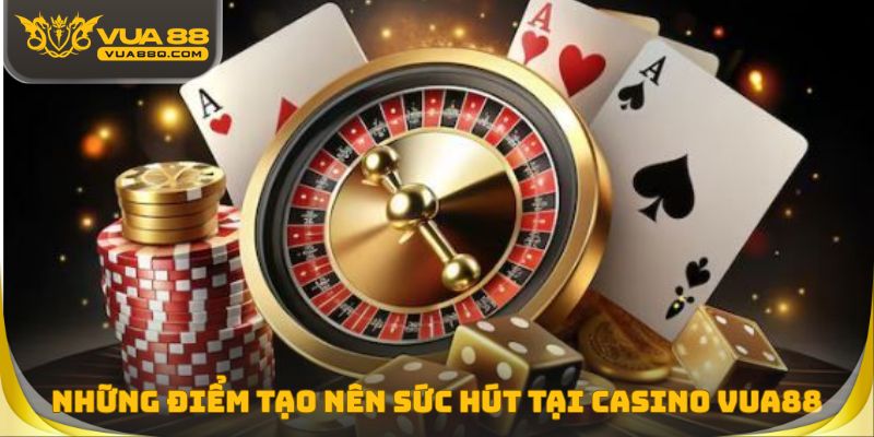 Những điểm tạo nên sức hút tại Casino Vua88